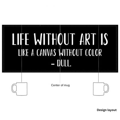 “Life without art is like a canvas without color - Dull.” - Glossy Mug
