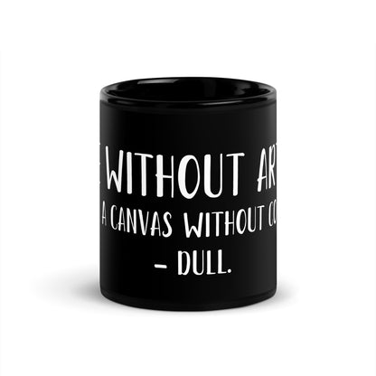 “Life without art is like a canvas without color - Dull.” - Glossy Mug