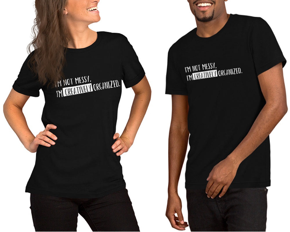 “I’m not messy, I’m creatively organized.” - Unisex t-shirt